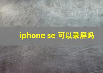 iphone se 可以录屏吗